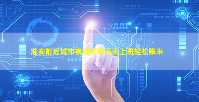 淮安附近城市夜场招聘天天上班轻松赚米